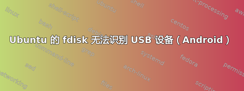 Ubuntu 的 fdisk 无法识别 USB 设备（Android）