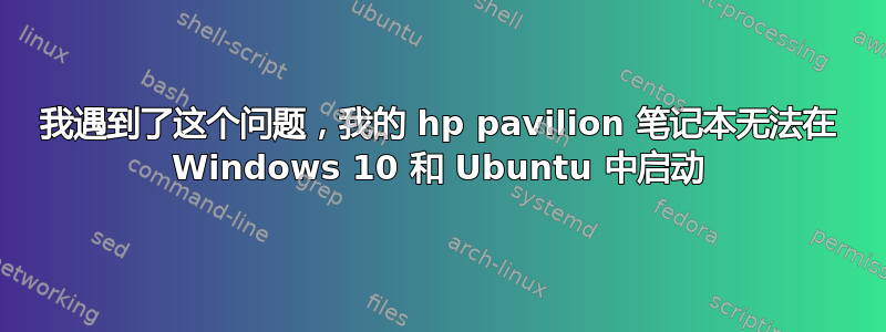 我遇到了这个问题，我的 hp pavilion 笔记本无法在 Windows 10 和 Ubuntu 中启动