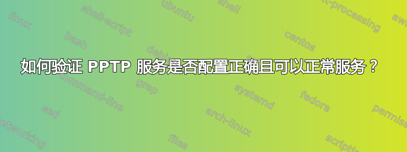 如何验证 PPTP 服务是否配置正确且可以正常服务？