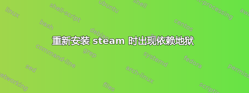 重新安装 steam 时出现依赖地狱