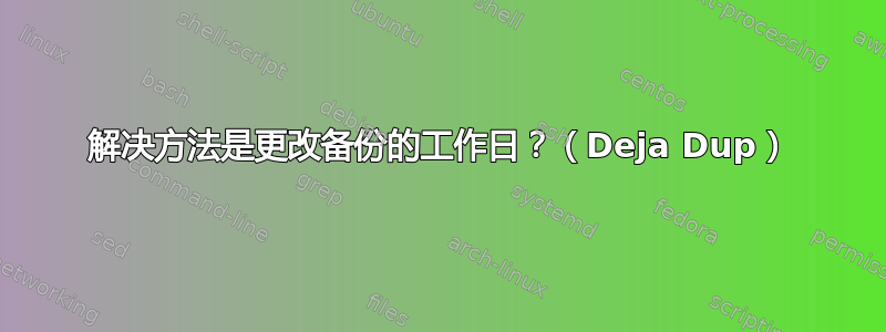 解决方法是更改​​备份的工作日？（Deja Dup）