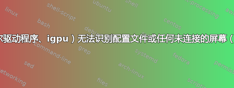 xrandr（英特尔驱动程序、igpu）无法识别配置文件或任何未连接的屏幕（DVI、虚拟等）