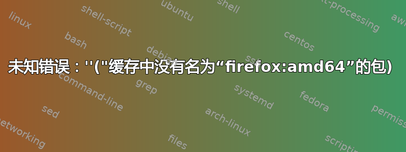 未知错误：''("缓存中没有名为“firefox:amd64”的包)