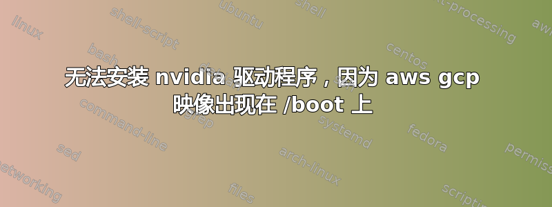 无法安装 nvidia 驱动程序，因为 aws gcp 映像出现在 /boot 上