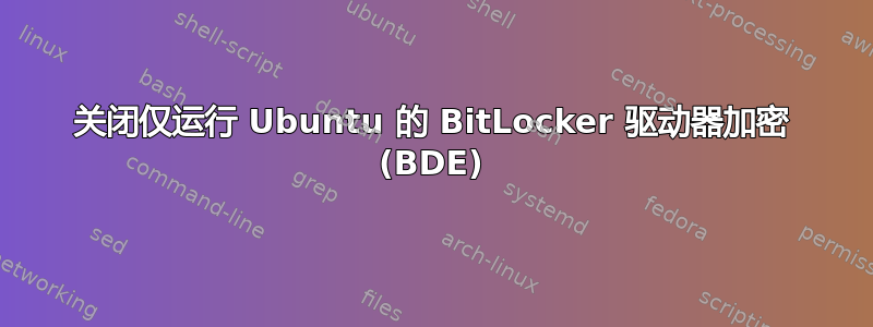 关闭仅运行 Ubuntu 的 BitLocker 驱动器加密 (BDE)