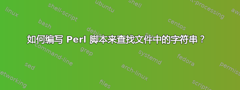 如何编写 Perl 脚本来查找文件中的字符串？ 