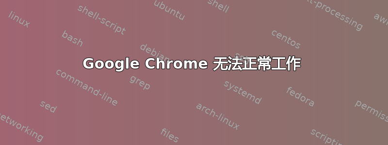 Google Chrome 无法正常工作