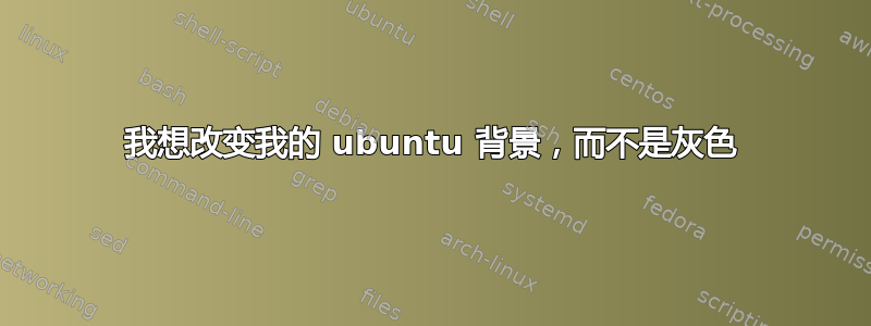 我想改变我的 ubuntu 背景，而不是灰色