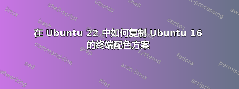 在 Ubuntu 22 中如何复制 Ubuntu 16 的终端配色方案