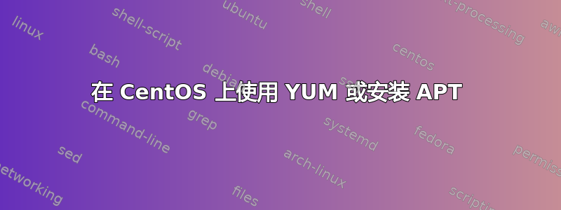 在 CentOS 上使用 YUM 或安装 APT