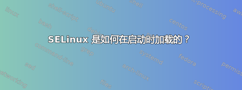 SELinux 是如何在启动时加载的？