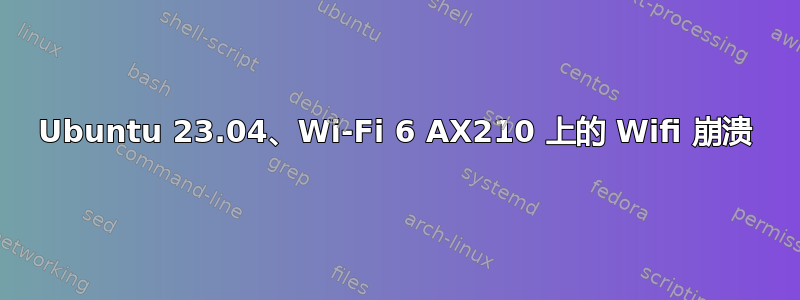 Ubuntu 23.04、Wi-Fi 6 AX210 上的 Wifi 崩溃