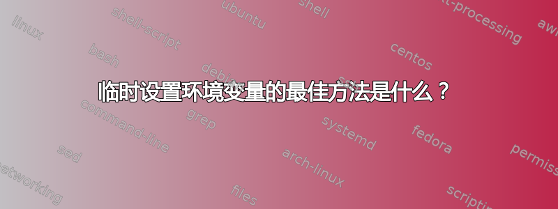 临时设置环境变量的最佳方法是什么？