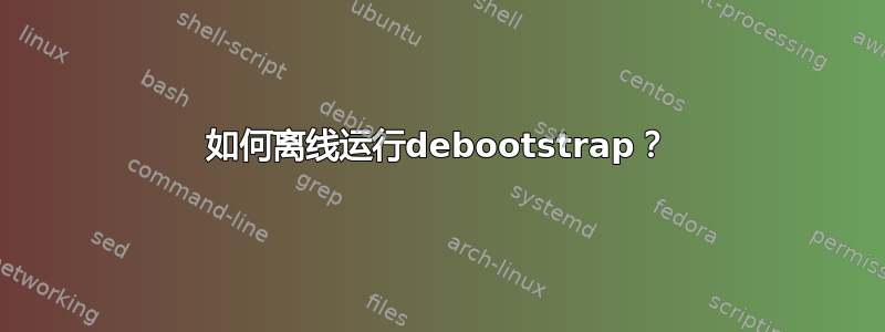 如何离线运行debootstrap？