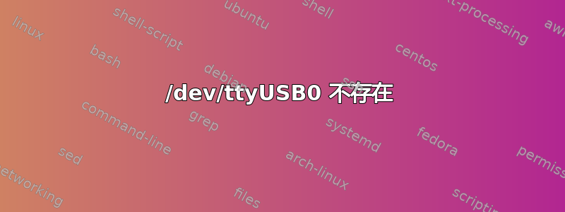 /dev/ttyUSB0 不存在