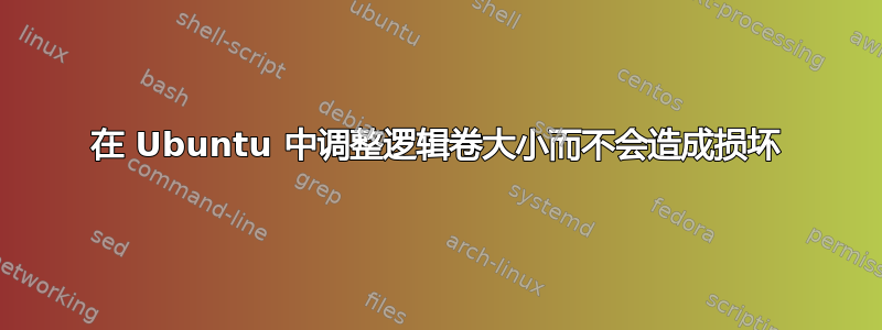 在 Ubuntu 中调整逻辑卷大小而不会造成损坏