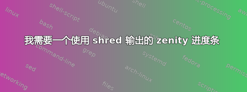 我需要一个使用 shred 输出的 zenity 进度条