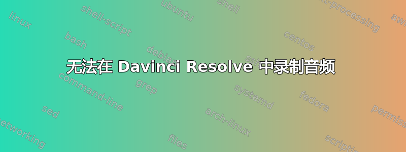 无法在 Davinci Resolve 中录制音频