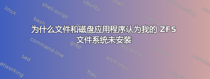 为什么文件和磁盘应用程序认为我的 ZFS 文件系统未安装