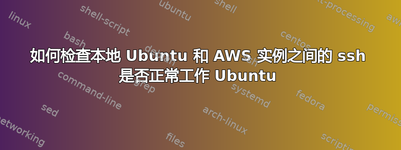 如何检查本地 Ubuntu 和 AWS 实例之间的 ssh 是否正常工作 Ubuntu