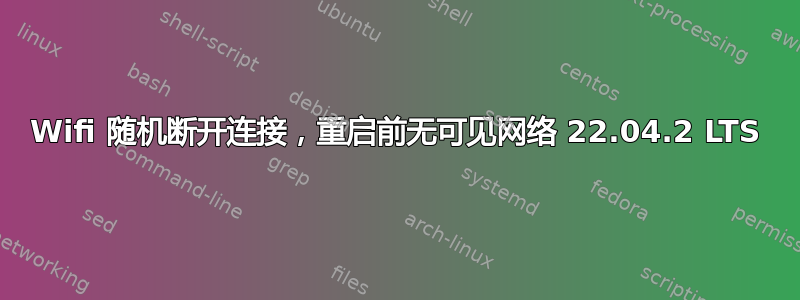 Wifi 随机断开连接，重启前无可见网络 22.04.2 LTS