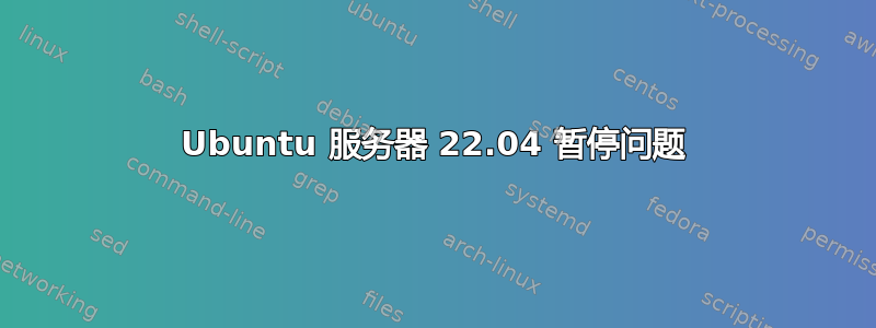 Ubuntu 服务器 22.04 暂停问题