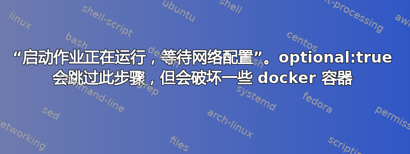 “启动作业正在运行，等待网络配置”。optional:true 会跳过此步骤，但会破坏一些 docker 容器