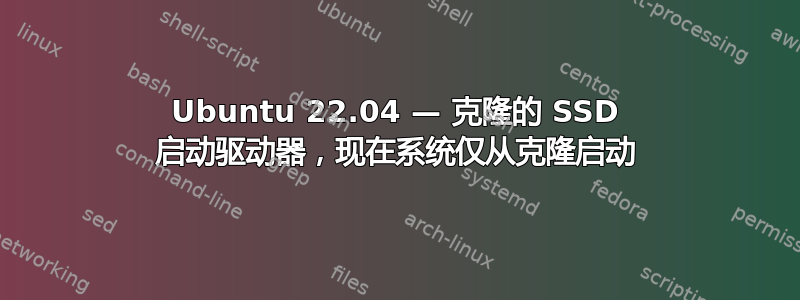 Ubuntu 22.04 — 克隆的 SSD 启动驱动器，现在系统仅从克隆启动