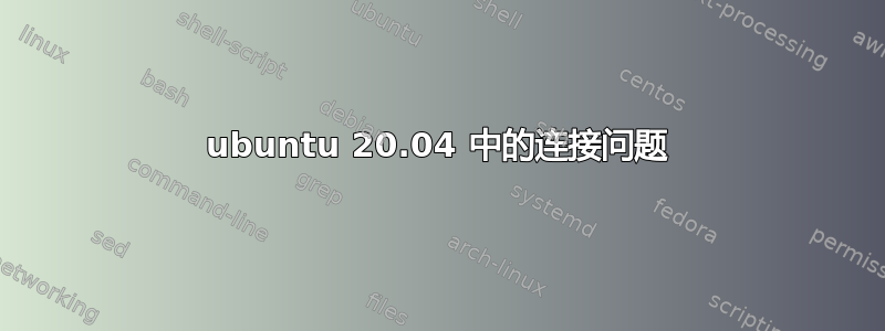 ubuntu 20.04 中的连接问题