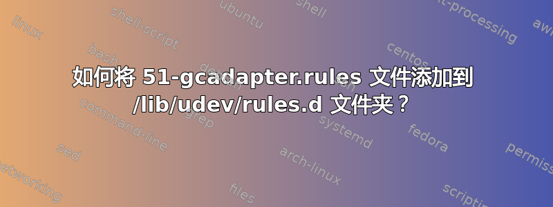 如何将 51-gcadapter.rules 文件添加到 /lib/udev/rules.d 文件夹？