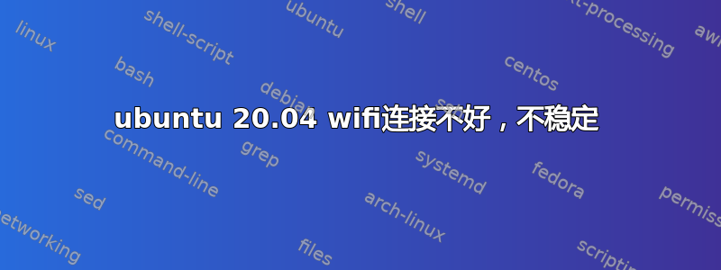 ubuntu 20.04 wifi连接不好，不稳定