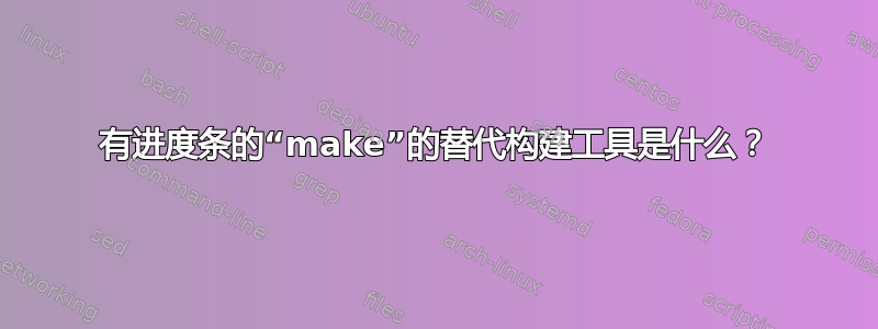 有进度条的“make”的替代构建工具是什么？