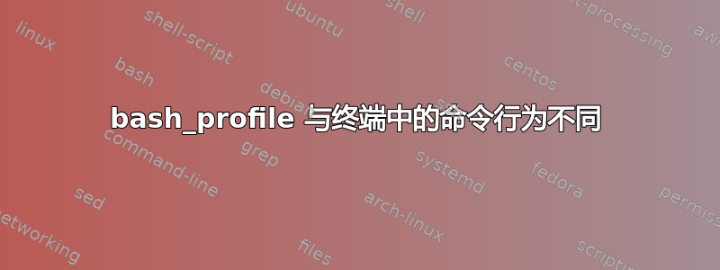 bash_profile 与终端中的命令行为不同