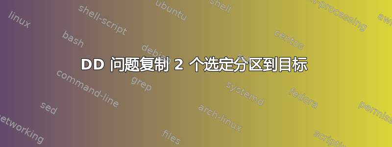 DD 问题复制 2 个选定分区到目标