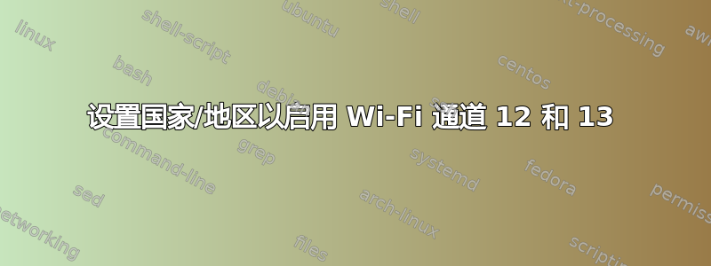 设置国家/地区以启用 Wi-Fi 通道 12 和 13