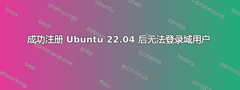 成功注册 Ubuntu 22.04 后无法登录域用户