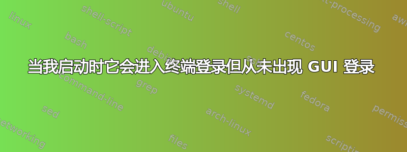 当我启动时它会进入终端登录但从未出现 GUI 登录