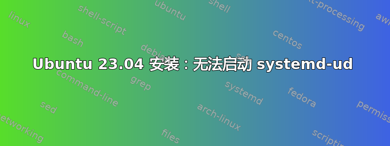 Ubuntu 23.04 安装：无法启动 systemd-ud