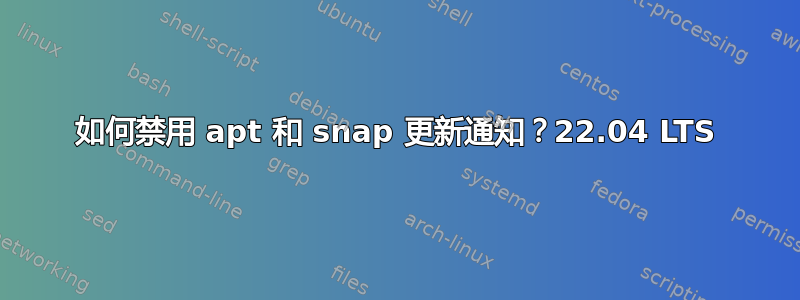 如何禁用 apt 和 snap 更新通知？22.04 LTS