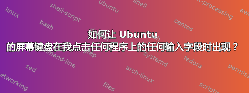 如何让 Ubuntu 的屏幕键盘在我点击任何程序上的任何输入字段时出现？