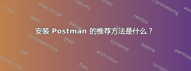 安装 Postman 的推荐方法是什么？