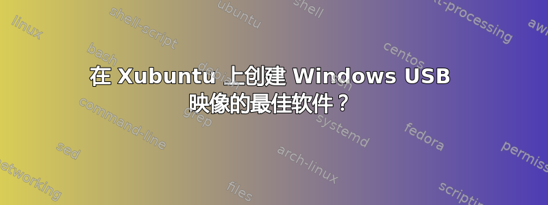 在 Xubuntu 上创建 Windows USB 映像的最佳软件？