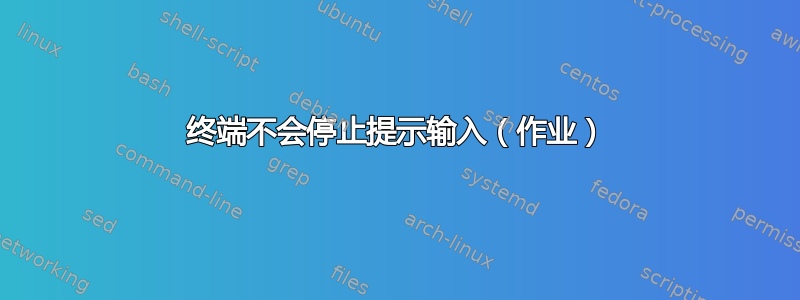 终端不会停止提示输入（作业）