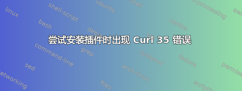 尝试安装插件时出现 Curl 35 错误