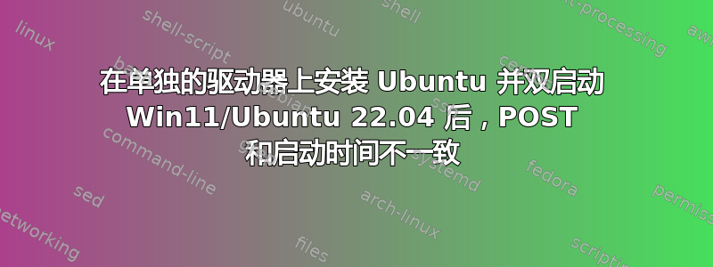 在单独的驱动器上安装 Ubuntu 并双启动 Win11/Ubuntu 22.04 后，POST 和启动时间不一致