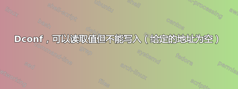 Dconf，可以读取值但不能写入（给定的地址为空）