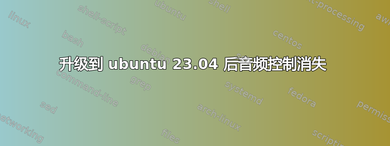 升级到 ubuntu 23.04 后音频控制消失