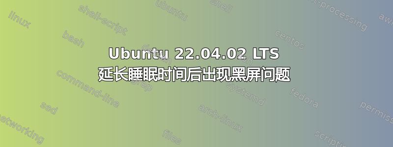 Ubuntu 22.04.02 LTS 延长睡眠时间后出现黑屏问题