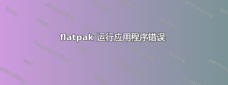 flatpak 运行应用程序错误