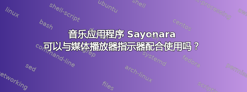 音乐应用程序 Sayonara 可以与媒体播放器指示器配合使用吗？